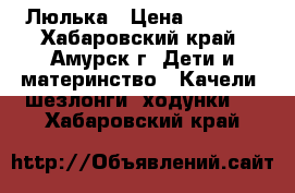 Люлька › Цена ­ 2 000 - Хабаровский край, Амурск г. Дети и материнство » Качели, шезлонги, ходунки   . Хабаровский край